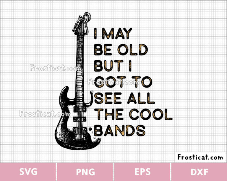 I May Be Old But Got To See All The Cool Bands Svg